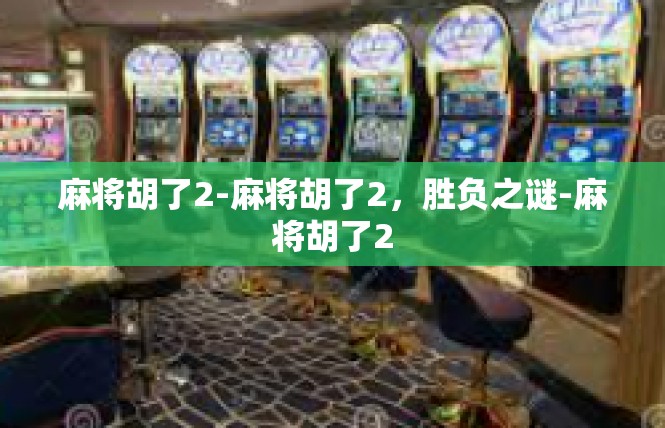 麻将胡了2-麻将胡了2，胜负之谜-麻将胡了2