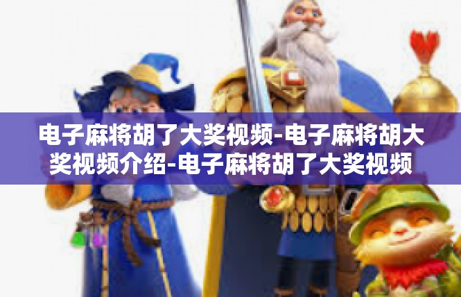 电子麻将胡了大奖视频-电子麻将胡大奖视频介绍-电子麻将胡了大奖视频