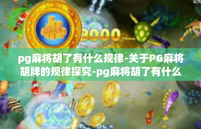 pg麻将胡了有什么规律-关于PG麻将胡牌的规律探究-pg麻将胡了有什么规律