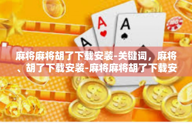 麻将麻将胡了下载安装-关键词，麻将、胡了下载安装-麻将麻将胡了下载安装