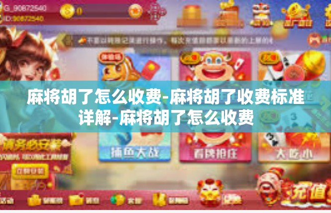 麻将胡了怎么收费-麻将胡了收费标准详解-麻将胡了怎么收费