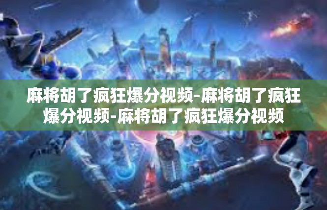 麻将胡了疯狂爆分视频-麻将胡了疯狂爆分视频-麻将胡了疯狂爆分视频
