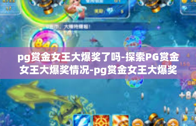 pg赏金女王大爆奖了吗-探索PG赏金女王大爆奖情况-pg赏金女王大爆奖了吗