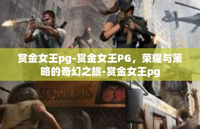 赏金女王pg-赏金女王PG，荣耀与策略的奇幻之旅-赏金女王pg