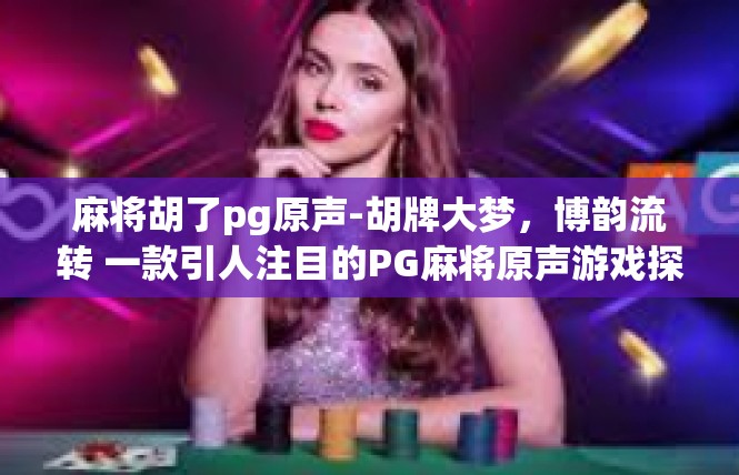 麻将胡了pg原声-胡牌大梦，博韵流转 一款引人注目的PG麻将原声游戏探索-麻将胡了pg原声