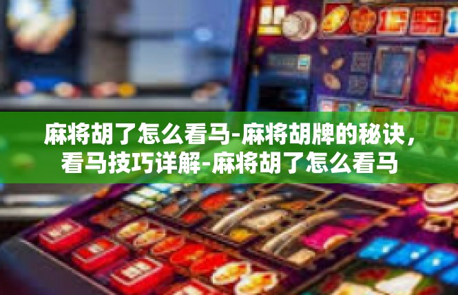 麻将胡了怎么看马-麻将胡牌的秘诀，看马技巧详解-麻将胡了怎么看马