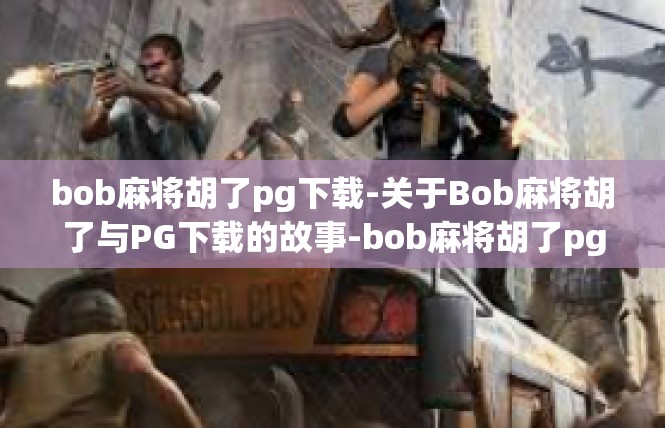 bob麻将胡了pg下载-关于Bob麻将胡了与PG下载的故事-bob麻将胡了pg下载