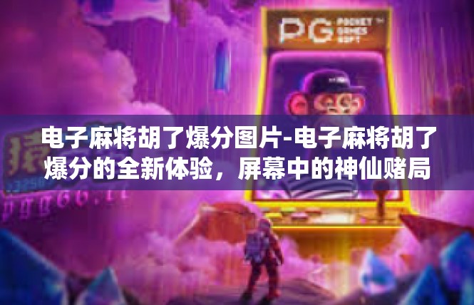 电子麻将胡了爆分图片-电子麻将胡了爆分的全新体验，屏幕中的神仙赌局-电子麻将胡了爆分图片