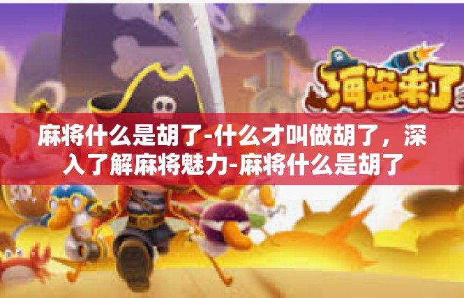 麻将什么是胡了-什么才叫做胡了，深入了解麻将魅力-麻将什么是胡了