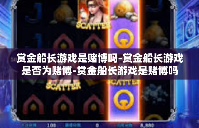 赏金船长游戏是赌博吗-赏金船长游戏是否为赌博-赏金船长游戏是赌博吗
