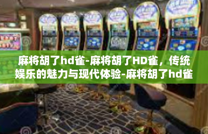 麻将胡了hd雀-麻将胡了HD雀，传统娱乐的魅力与现代体验-麻将胡了hd雀