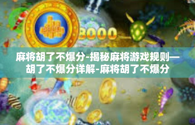 麻将胡了不爆分-揭秘麻将游戏规则—胡了不爆分详解-麻将胡了不爆分