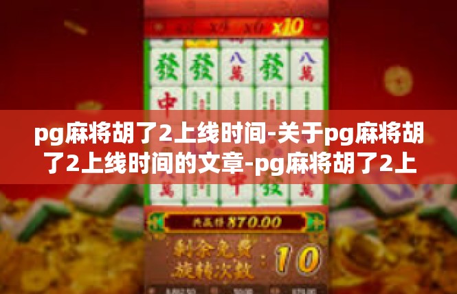 pg麻将胡了2上线时间-关于pg麻将胡了2上线时间的文章-pg麻将胡了2上线时间