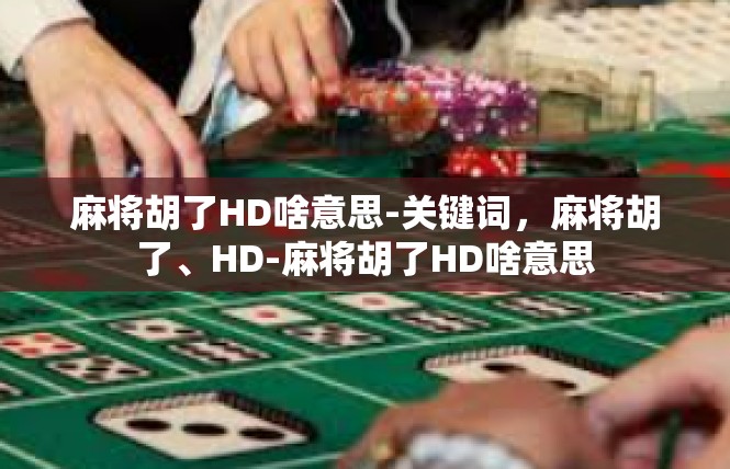 麻将胡了HD啥意思-关键词，麻将胡了、HD-麻将胡了HD啥意思