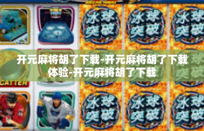 开元麻将胡了下载-开元麻将胡了下载体验-开元麻将胡了下载