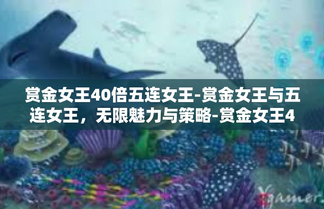 赏金女王40倍五连女王-赏金女王与五连女王，无限魅力与策略-赏金女王40倍五连女王