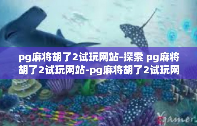 pg麻将胡了2试玩网站-探索 pg麻将胡了2试玩网站-pg麻将胡了2试玩网站