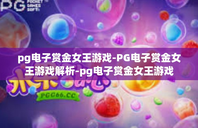 pg电子赏金女王游戏-PG电子赏金女王游戏解析-pg电子赏金女王游戏