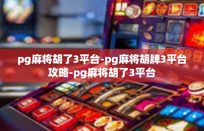 pg麻将胡了3平台-pg麻将胡牌3平台攻略-pg麻将胡了3平台
