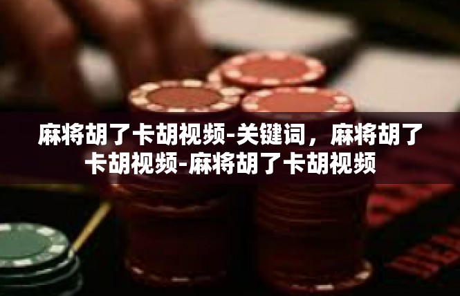 麻将胡了卡胡视频-关键词，麻将胡了卡胡视频-麻将胡了卡胡视频