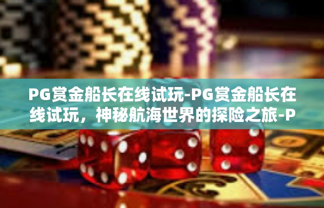 PG赏金船长在线试玩-PG赏金船长在线试玩，神秘航海世界的探险之旅-PG赏金船长在线试玩