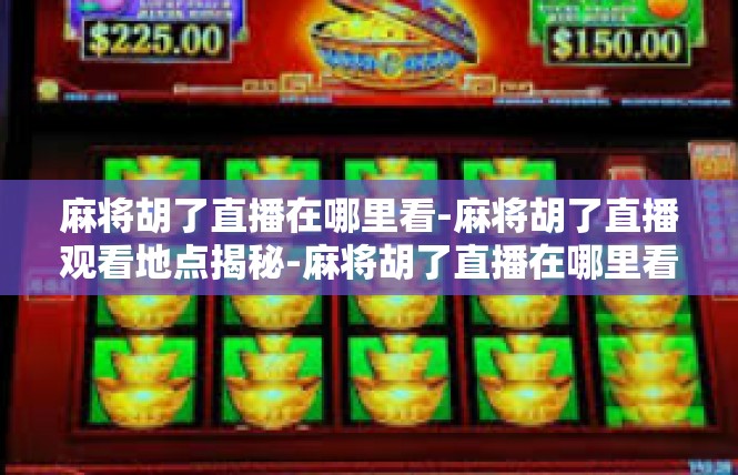 麻将胡了直播在哪里看-麻将胡了直播观看地点揭秘-麻将胡了直播在哪里看