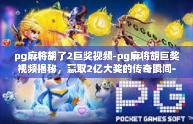 pg麻将胡了2巨奖视频-pg麻将胡巨奖视频揭秘，赢取2亿大奖的传奇瞬间-pg麻将胡了2巨奖视频