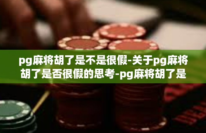 pg麻将胡了是不是很假-关于pg麻将胡了是否很假的思考-pg麻将胡了是不是很假