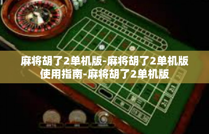 麻将胡了2单机版-麻将胡了2单机版使用指南-麻将胡了2单机版
