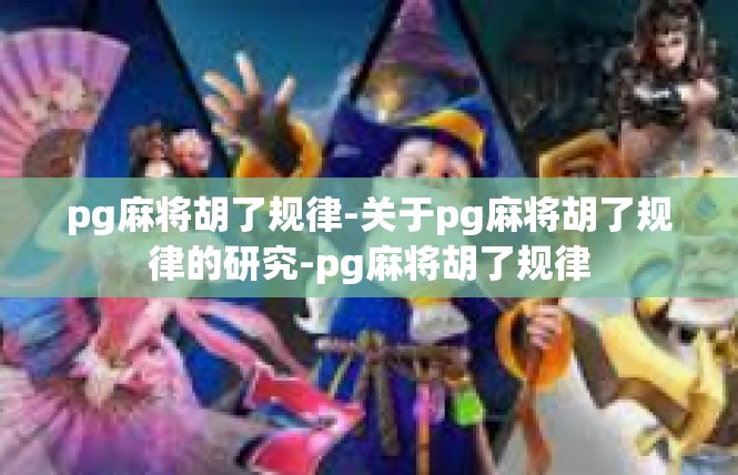 pg麻将胡了规律-关于pg麻将胡了规律的研究-pg麻将胡了规律