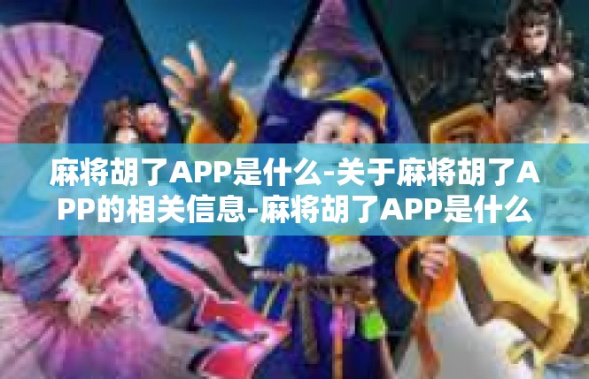 麻将胡了APP是什么-关于麻将胡了APP的相关信息-麻将胡了APP是什么