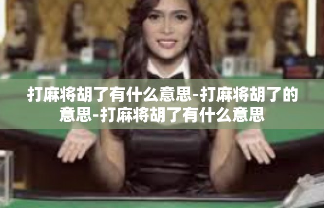 打麻将胡了有什么意思-打麻将胡了的意思-打麻将胡了有什么意思