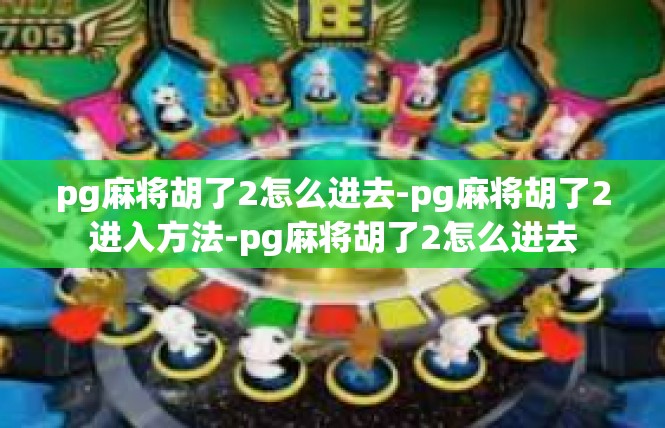 pg麻将胡了2怎么进去-pg麻将胡了2进入方法-pg麻将胡了2怎么进去