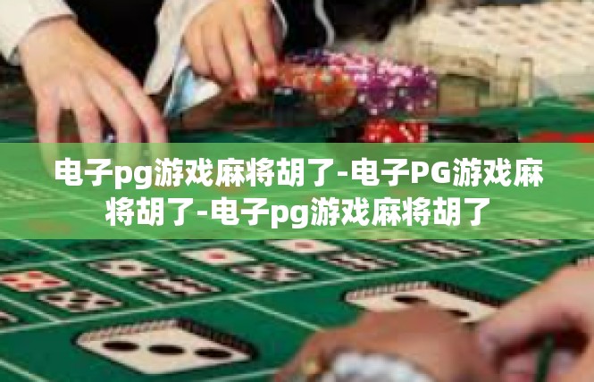 电子pg游戏麻将胡了-电子PG游戏麻将胡了-电子pg游戏麻将胡了