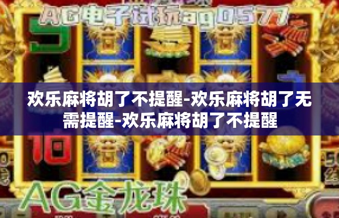 欢乐麻将胡了不提醒-欢乐麻将胡了无需提醒-欢乐麻将胡了不提醒
