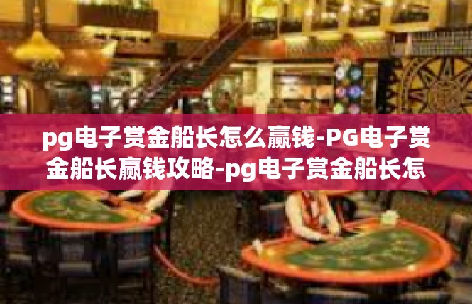 pg电子赏金船长怎么赢钱-PG电子赏金船长赢钱攻略-pg电子赏金船长怎么赢钱