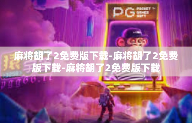 麻将胡了2免费版下载-麻将胡了2免费版下载-麻将胡了2免费版下载