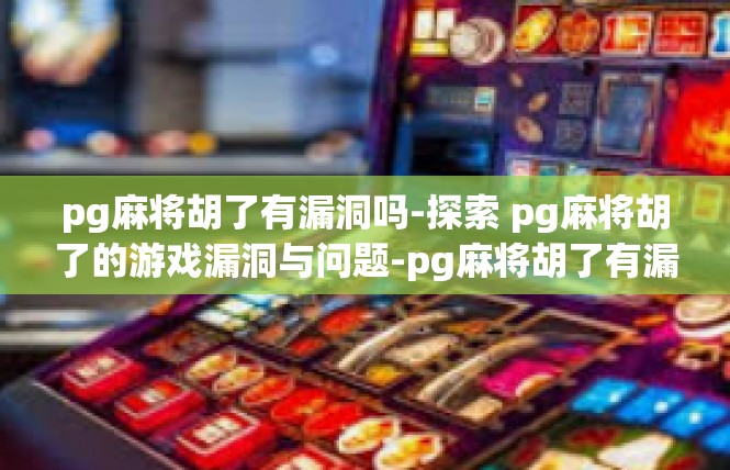pg麻将胡了有漏洞吗-探索 pg麻将胡了的游戏漏洞与问题-pg麻将胡了有漏洞吗