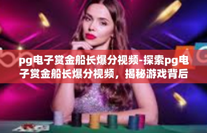 pg电子赏金船长爆分视频-探索pg电子赏金船长爆分视频，揭秘游戏背后的秘密-pg电子赏金船长爆分视频