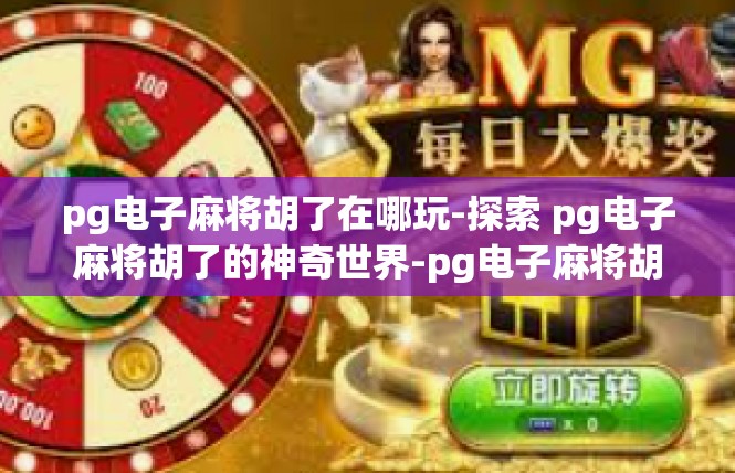 pg电子麻将胡了在哪玩-探索 pg电子麻将胡了的神奇世界-pg电子麻将胡了在哪玩