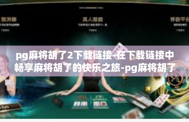 pg麻将胡了2下载链接-在下载链接中畅享麻将胡了的快乐之旅-pg麻将胡了2下载链接