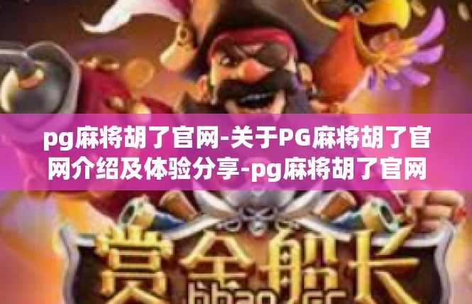 pg麻将胡了官网-关于PG麻将胡了官网介绍及体验分享-pg麻将胡了官网