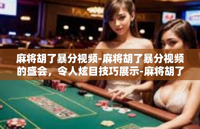 麻将胡了暴分视频-麻将胡了暴分视频的盛会，令人炫目技巧展示-麻将胡了暴分视频