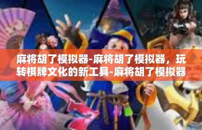 麻将胡了模拟器-麻将胡了模拟器，玩转棋牌文化的新工具-麻将胡了模拟器