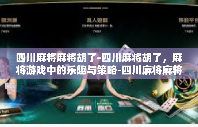 四川麻将麻将胡了-四川麻将胡了，麻将游戏中的乐趣与策略-四川麻将麻将胡了