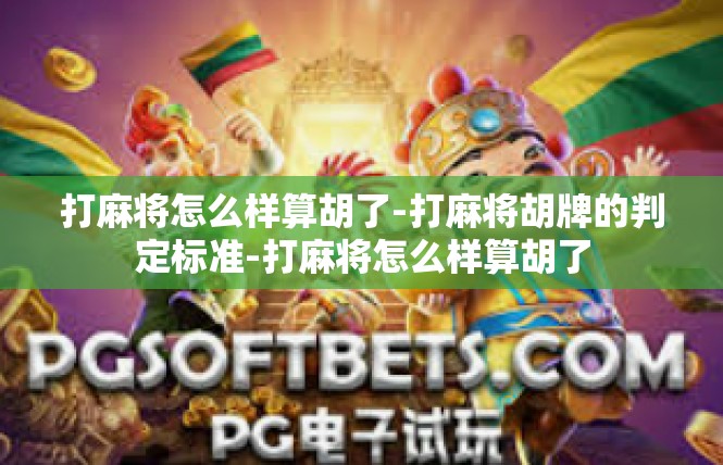 打麻将怎么样算胡了-打麻将胡牌的判定标准-打麻将怎么样算胡了