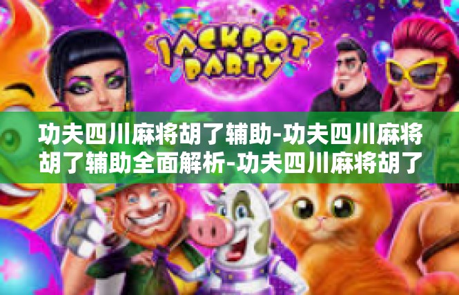 功夫四川麻将胡了辅助-功夫四川麻将胡了辅助全面解析-功夫四川麻将胡了辅助