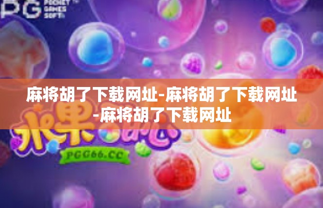 麻将胡了下载网址-麻将胡了下载网址-麻将胡了下载网址