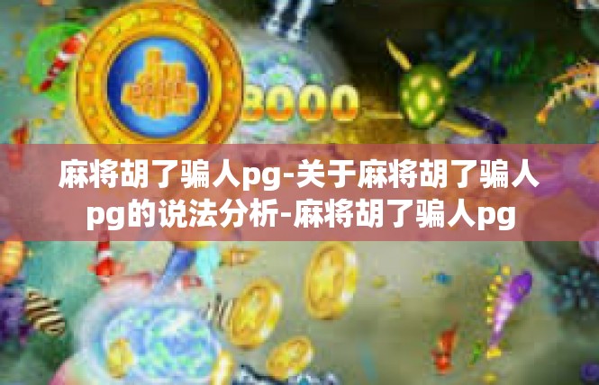 麻将胡了骗人pg-关于麻将胡了骗人pg的说法分析-麻将胡了骗人pg