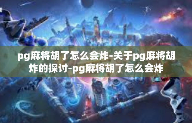 pg麻将胡了怎么会炸-关于pg麻将胡炸的探讨-pg麻将胡了怎么会炸